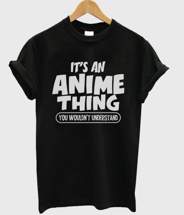 it's an anime thing t-shirt