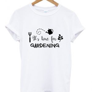 it's time for gardening t-shirt