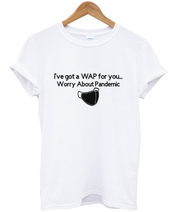 i've got a WAP for you t-shirt