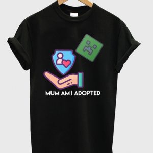 mum am i adopted t-shirt