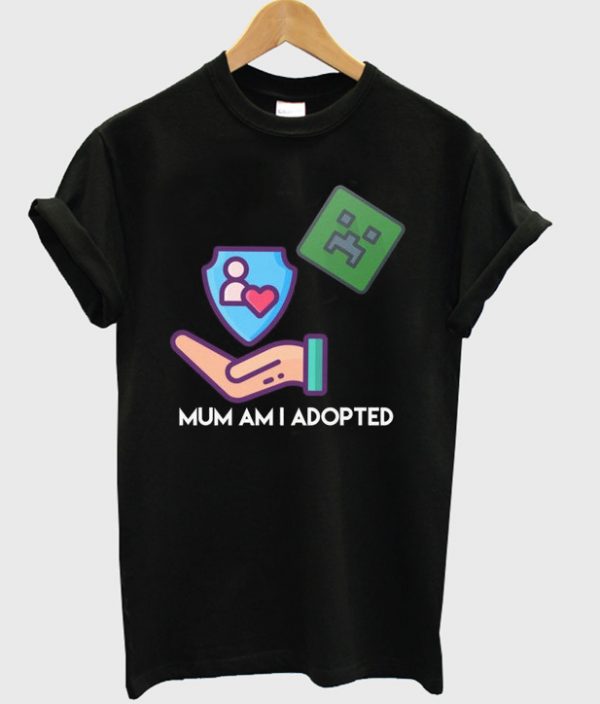 mum am i adopted t-shirt