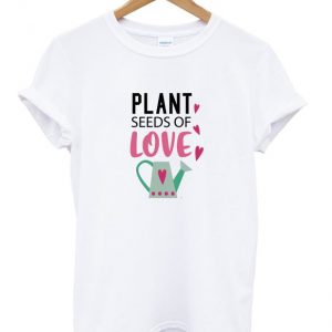 plant seeds of love t-shirt