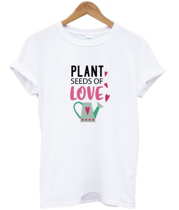 plant seeds of love t-shirt