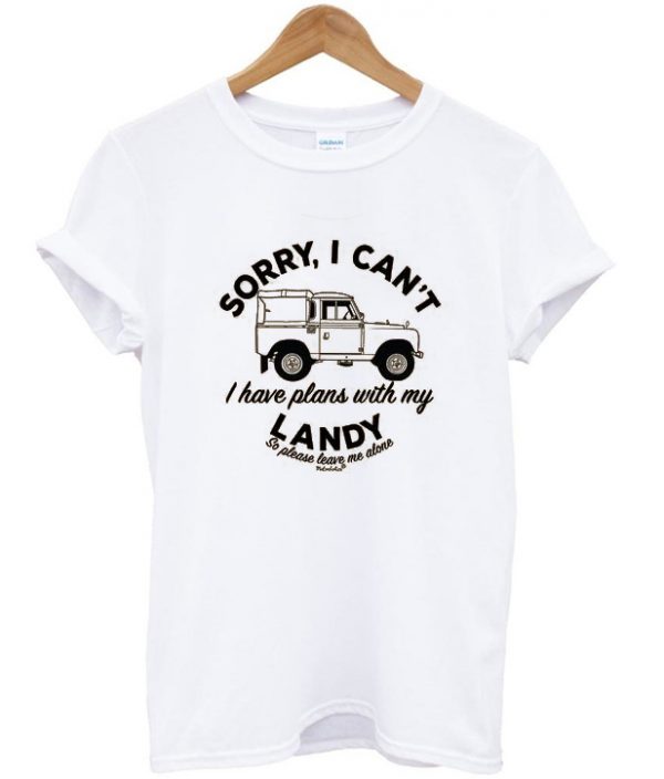 sorry i can't i have plans with my landy t-shirt