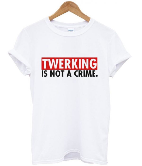 twerking is not a crime t-shirt