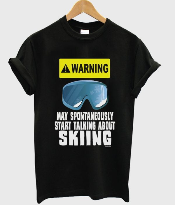 warning may spontaneuosly start talking about skiing t-shirt