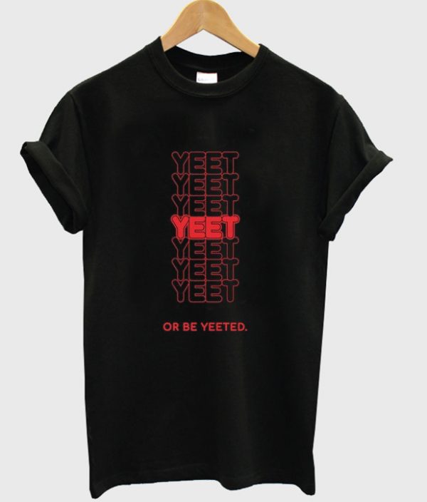 yeet or be yeeted t-shirt