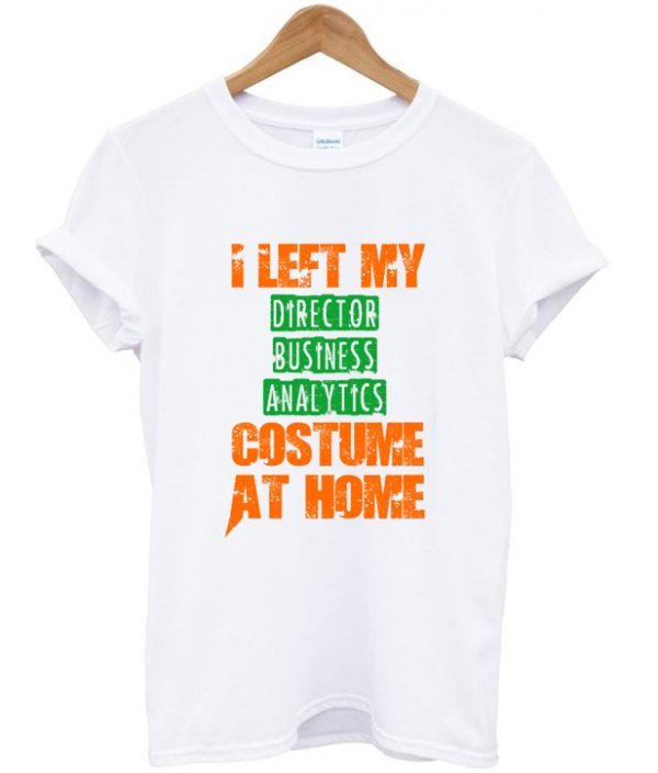 i left my director business analytics custome at home t-shirt