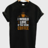 i would love if you were coffee t-shirt