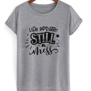 life update still a mess t-shirt