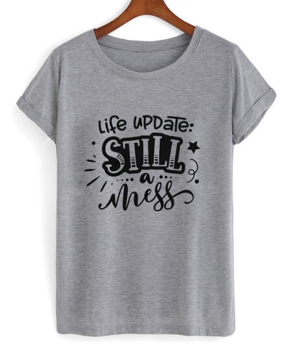 life update still a mess t-shirt