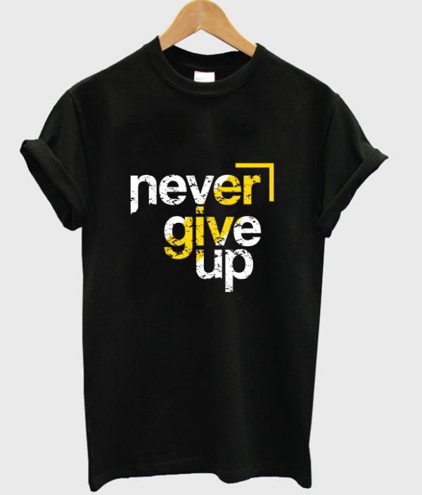 never give up t-shirt