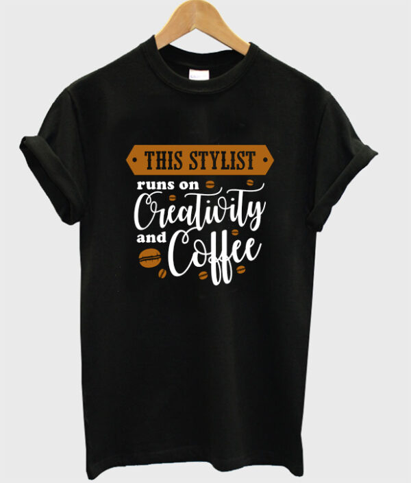 this stylist runs on creativity and coffee t-shirt