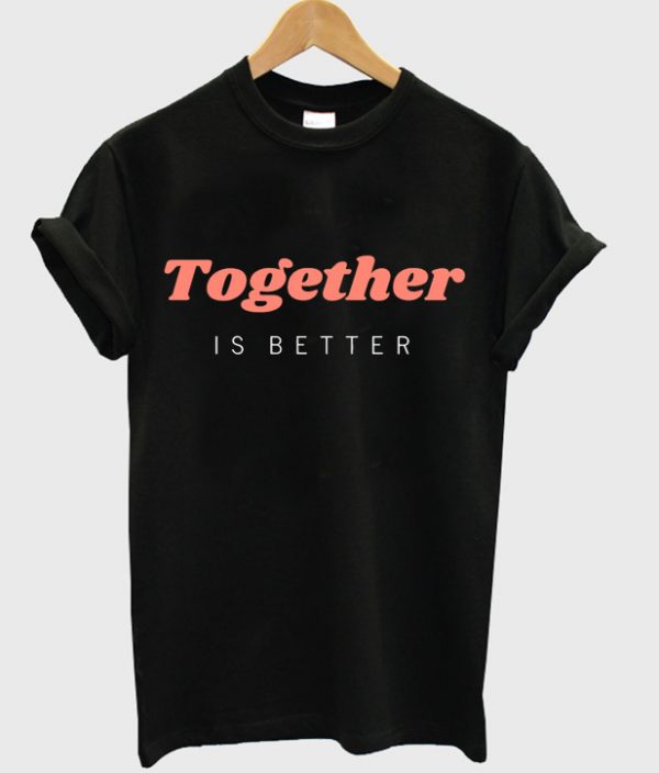 together is better t-shirt