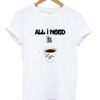 all i need is coffee t-shirt