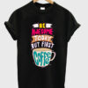 be awesome today but first coffee t-shirt