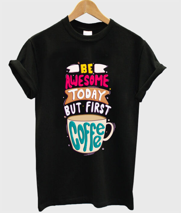 be awesome today but first coffee t-shirt