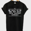 be nice to me you may need tech support someday t-shirt