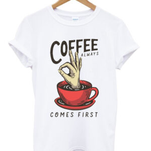 coffee always comes first t-shirt