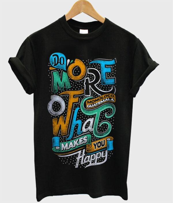 do more of what makes you happy t-shirt