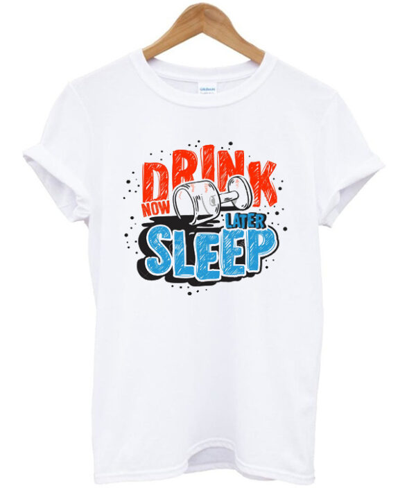 drink now sleep later t-shirt