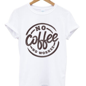 no coffee no workee t-shirt