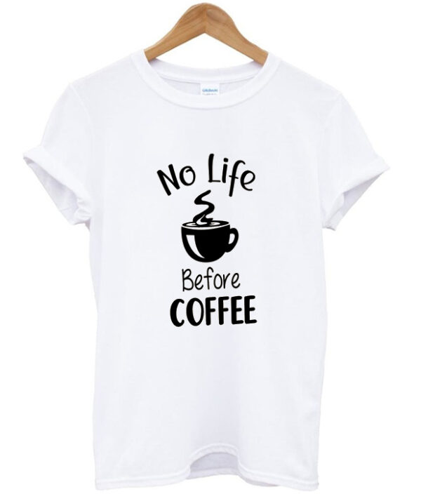 no life before coffee t-shirt