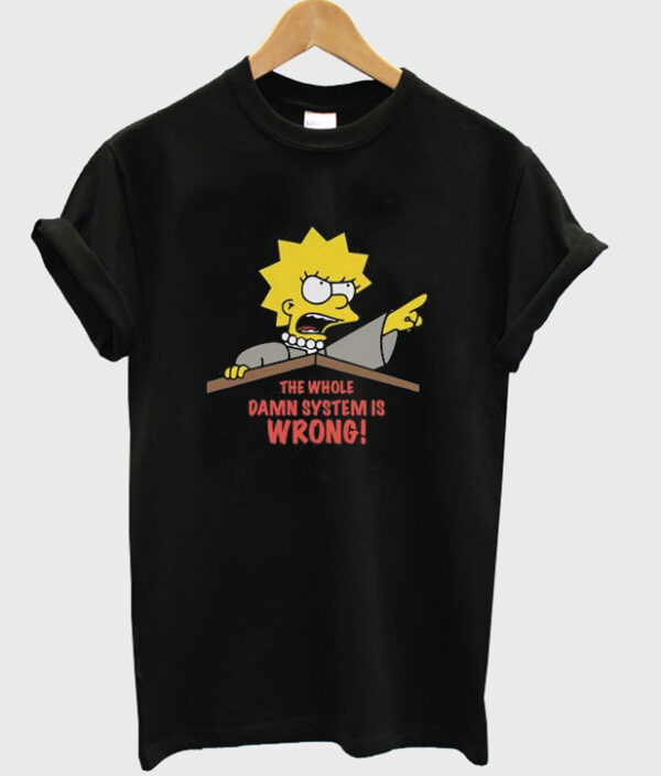 the whole damn system is wrong t-shirt