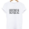 underestimate me that'll be fun t-shirt