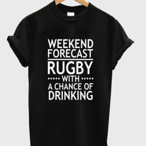 weekend forecast rugby with a chance of drinking t-shirt