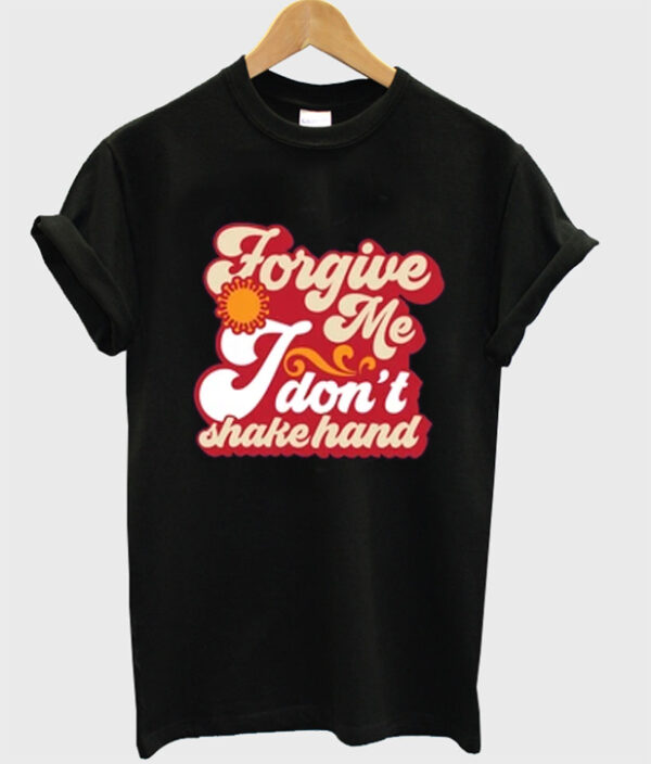 forgive me i don't shake hand t-shirt