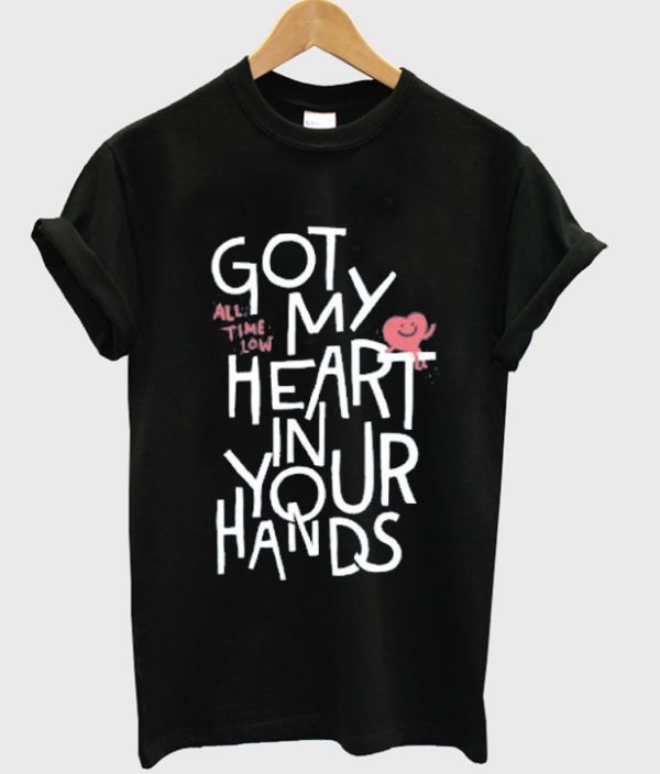 got my heart in your hands t-shirt