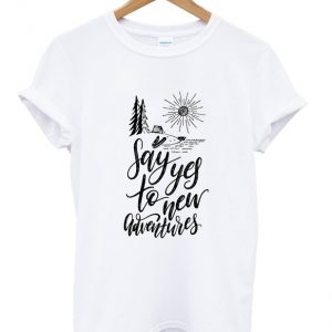 say yes to new adventures t-shirt