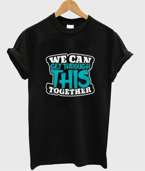 we can get through this together t-shirt