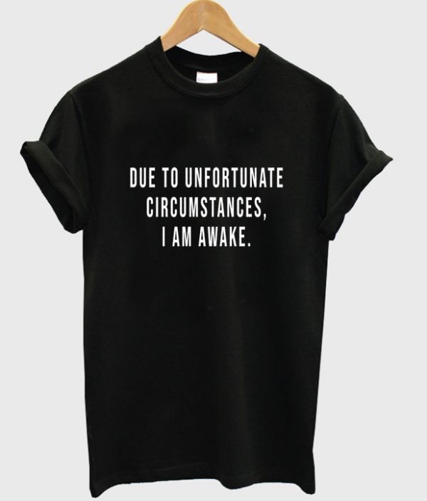 due to unfortunate circumstances t-shirt