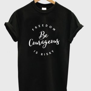 freedom be courageous is risky t-shirt