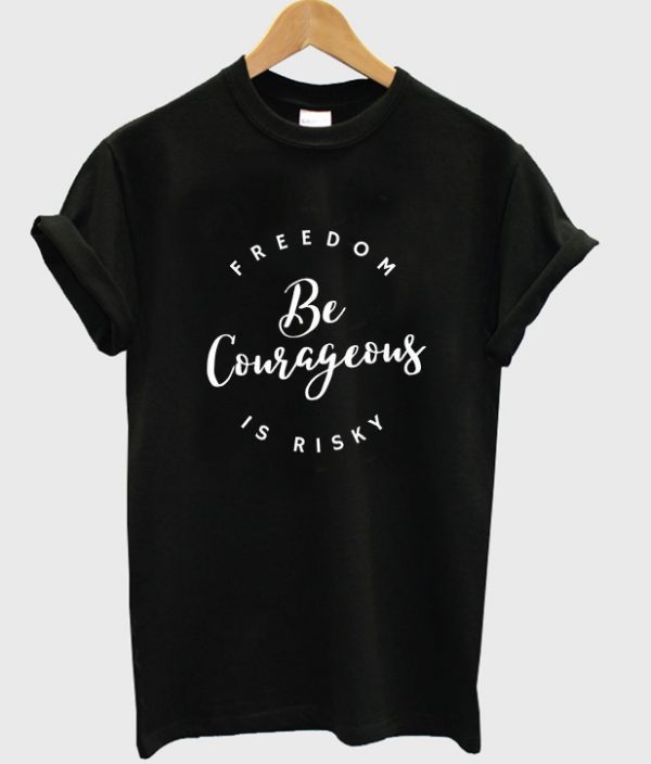 freedom be courageous is risky t-shirt