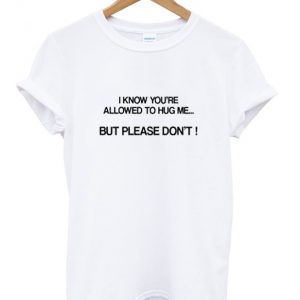 i know you're allowed to hug me t-shirt