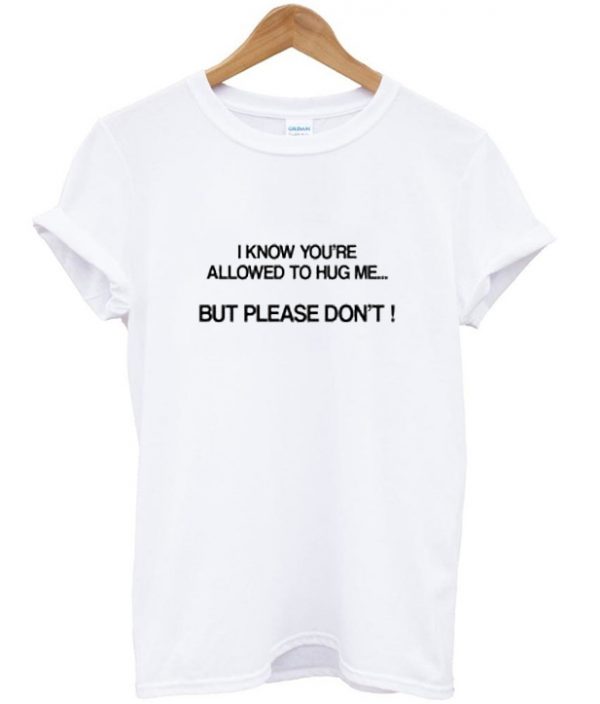 i know you're allowed to hug me t-shirt