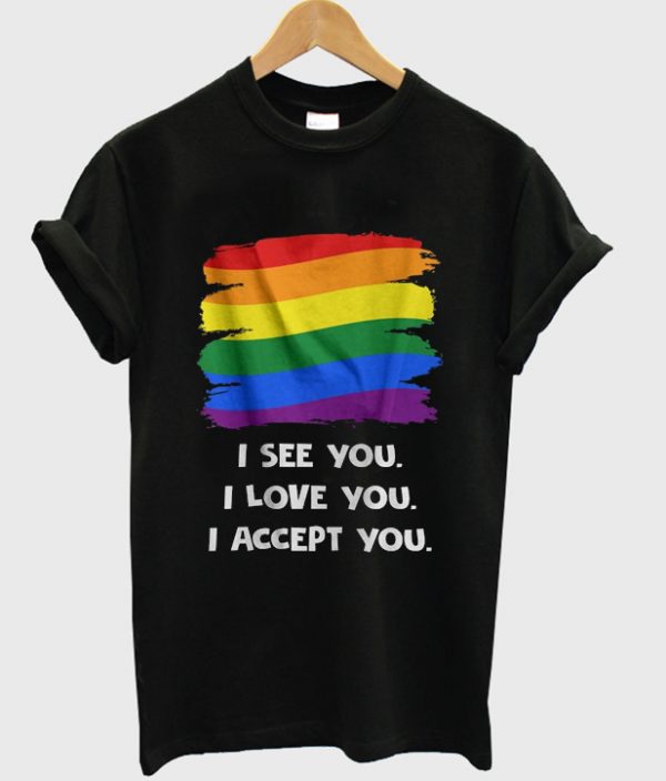 i see you i love you i accept you t-shirt