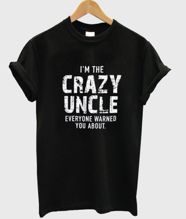 i'm the crazy uncle everyone warned you about t-shirt