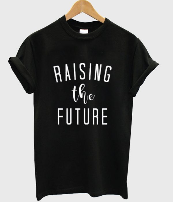 raising the future t-shirt