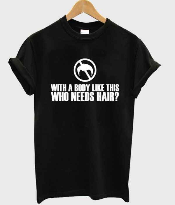 with a body like this who needs hair t-shirt