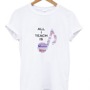 All I Teach is Music Shirt