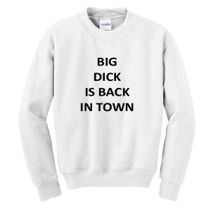 Big Dick Is Back In Town Sweatshirt