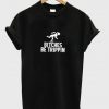Bitches Be Trippin T-Shirt