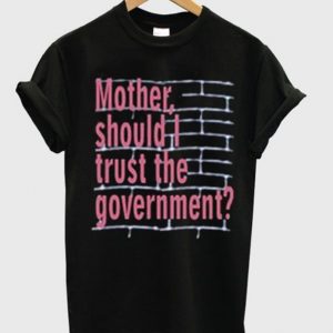 Mother Should I Trust The Goverment T-Shirt