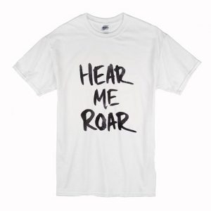 Hear Me Roar T Shirt