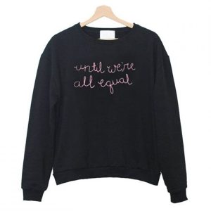 Until We’re All Equal Sweatshirt