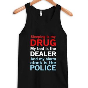 sleep is my drug my bed is my dealer and my alarm clock is the police Tank Top
